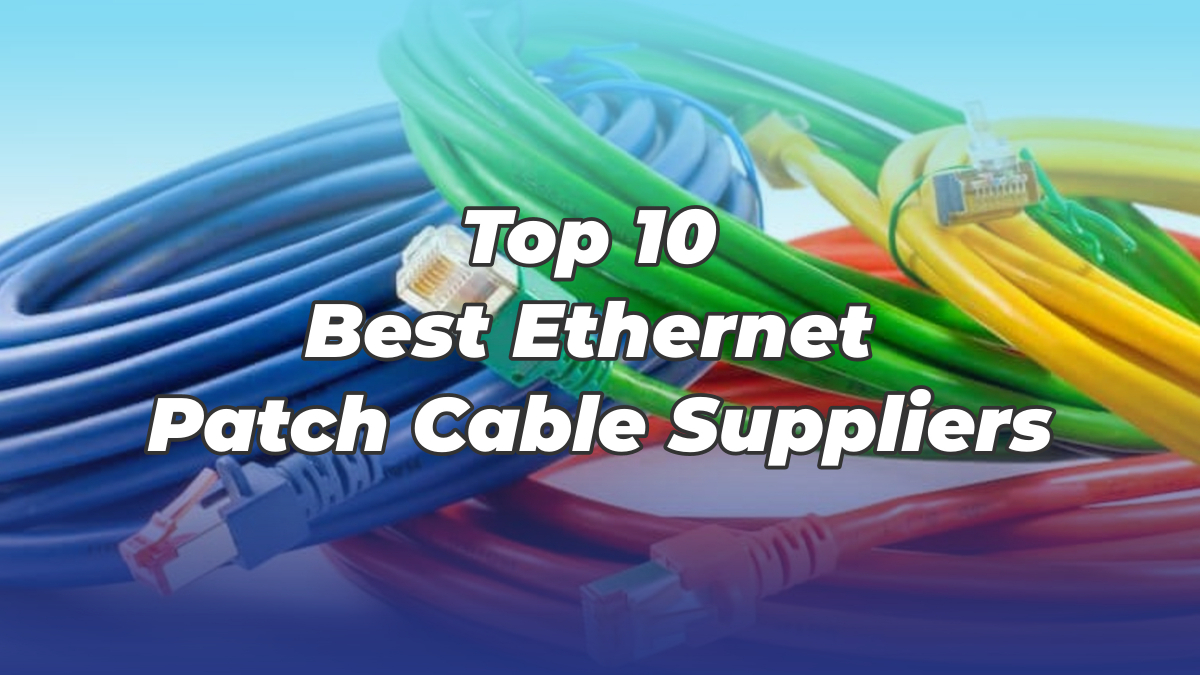 Top 10 Best Ethernet Patch Cable Suppliers