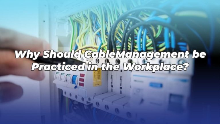 Why Should Cable Management be Practiced in the Workplace?
